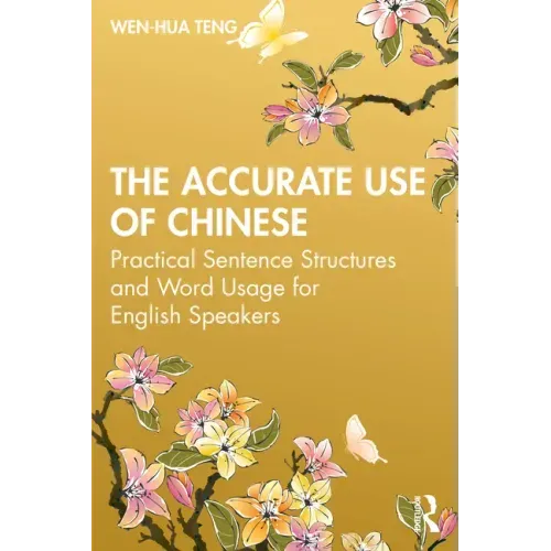 The Accurate Use of Chinese: Practical Sentence Structures and Word Usage for English Speakers