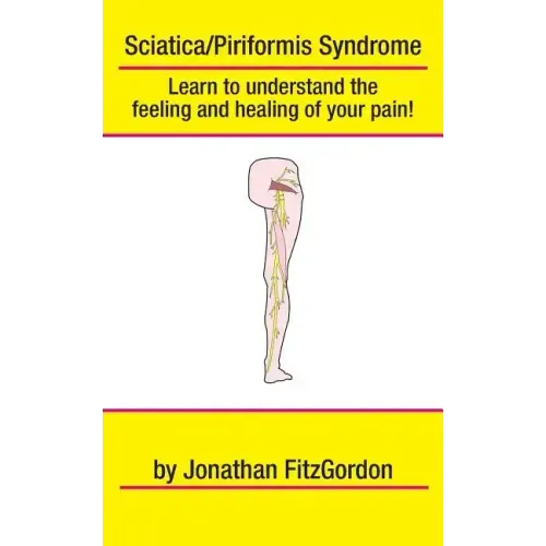 Sciatica/ Piriformis Syndrome- What, Where, How & Why: Learn to understand the feeling and healing of your pain!