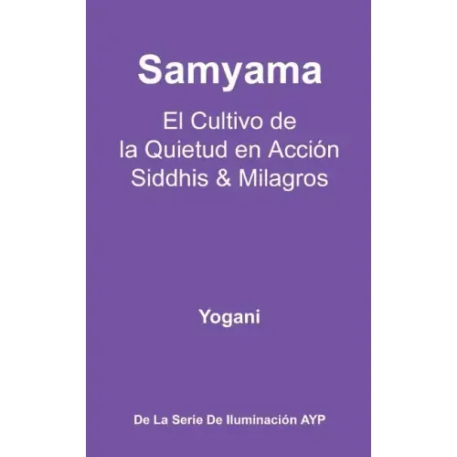 Samyama - El Cultivo de la Quietud en Acción, Siddhis y Milagros: (La Serie de Iluminación AYP)