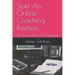 Start An Online Coaching Business: Use Your Talents And Expertise