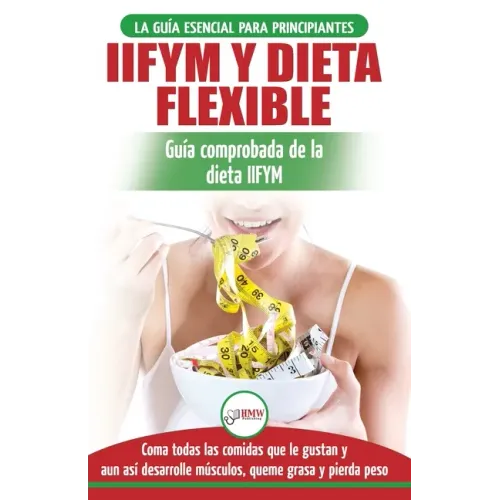 IIFYM y dieta flexible: Guía de dieta para contar calorías (si se ajusta a sus macros) para principiantes - Coma todos los alimentos que le gu