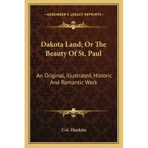 Dakota Land; Or the Beauty of St. Paul: An Original, Illustrated, Historic and Romantic Work