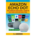 Amazon Echo Dot - The Complete User Guide: Learn to Use Your Echo Dot Like A Pro