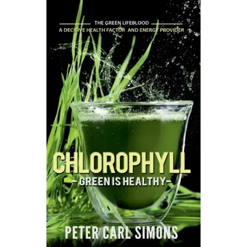Chlorophyll - Green is Healthy: The green lifeblood - a decisive health factor and energy provider