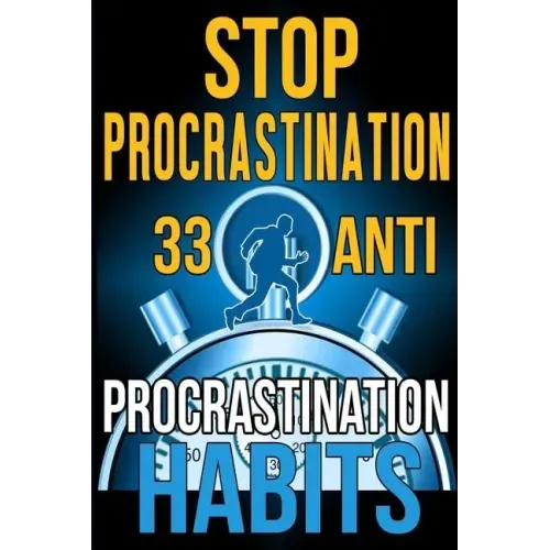 Stop Procrastination: 33 Anti-Procrastination Habits To Stop Being Lazy And Earn Back Your 1095 Hours A Year