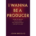 I Wanna Be a Producer: How to Make a Killing on Broadway...or Get Killed