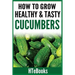 How To Grow Healthy & Tasty Cucumbers: Quick Start Guide