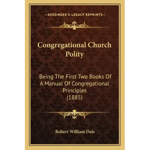 Congregational Church Polity: Being the First Two Books of a Manual of Congregational Principles (1885)