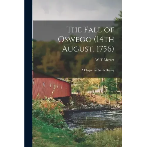 The Fall of Oswego (14th August, 1756) [microform]: a Chapter in British History