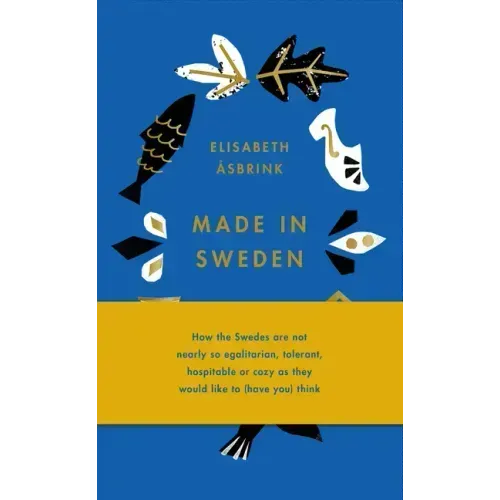 Made in Sweden: How the Swedes Are Not Nearly So Egalitarian, Tolerant, Hospitable or Cozy as They Would Like to (Have You) Think