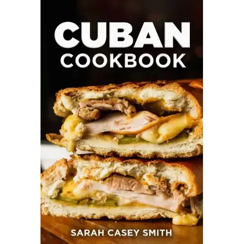 Cuban Cookbook: Traditional and Modern Cuban Cuisine to Celebrate Food, Flavors, and History