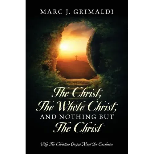 The Christ, The Whole Christ, And Nothing But The Christ: Why The Christian Gospel Must Be Exclusive