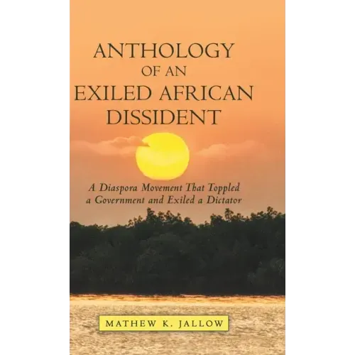 Anthology of an Exiled African Dissident: A Diaspora Movement That Toppled a Government and Exiled a Dictator