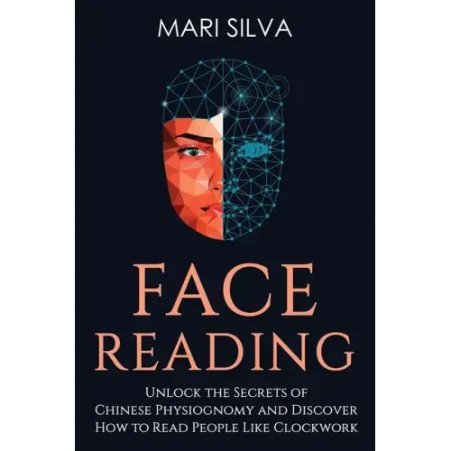 Face Reading: Unlock the Secrets of Chinese Physiognomy and Discover How to Read People Like Clockwork