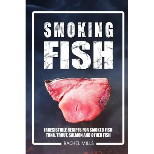 Smoking Fish: Irresistible Recipes for Smoked Fish (Tuna, Trout, Salmon and Other Fish)