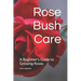 Rose Bush Care: A Beginner's Guide to Growing Roses