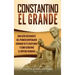 Constantino el Grande: Una guía fascinante del primer emperador romano de fe cristiana, y cómo gobernó el Imperio romano