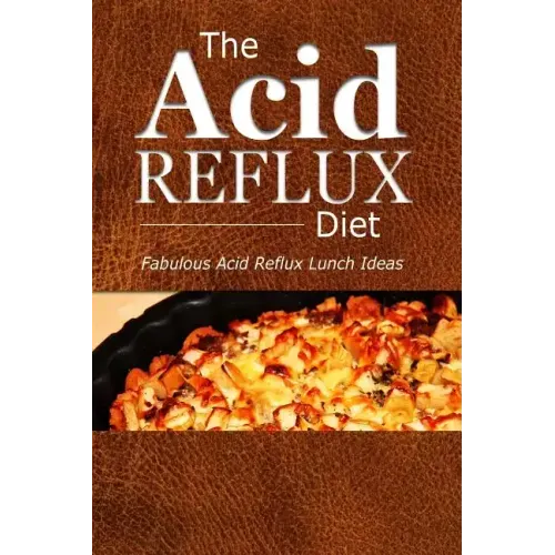 The Acid Reflux Diet - Acid Reflux Lunches: Quick and Creative Lunch Ideas for Acid Reflux (GERD DIET)