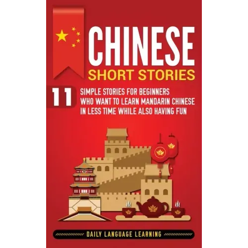 Chinese Short Stories: 11 Simple Stories for Beginners Who Want to Learn Mandarin Chinese in Less Time While Also Having Fun
