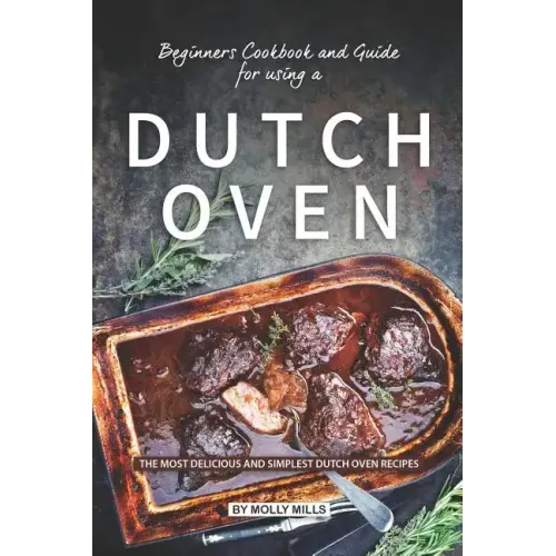 Beginners Cookbook and Guide for using a Dutch Oven: The Most Delicious and Simplest Dutch Oven Recipes
