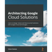 Architecting Google Cloud Solutions: Learn to design robust and future-proof solutions with Google Cloud technologies