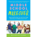 Middle School Makeover: Improving the Way You and Your Child Experience the Middle School Years