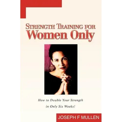 Strength Training for Women Only: How to Double Your Strength in Only Six Weeks!