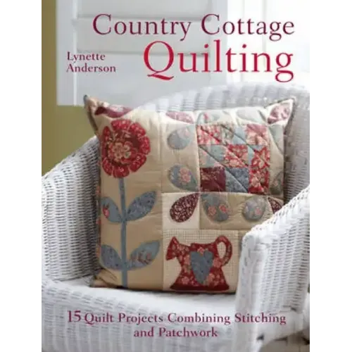 Country Cottage Quilting: Over 20 Quirky Quilt Projects Combining Stitchery with Patchwork