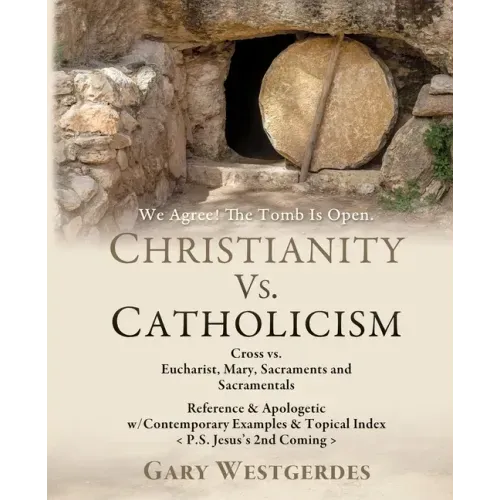 We Agree! The Tomb Is Open CHRISTIANITY VS. CATHOLICISM: Cross vs. Eucharist, Mary, Sacraments and Sacramentals Reference & Apologetic w/Contemporary