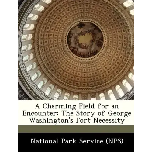 A Charming Field for an Encounter: The Story of George Washington's Fort Necessity