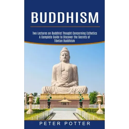Buddhism: A Complete Guide to Discover the Secrets of Tibetan Buddhism (Two Lectures on Buddhist Thought Concerning Esthetics)