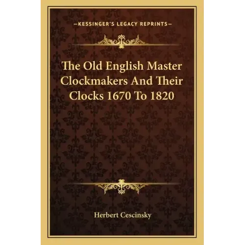 The Old English Master Clockmakers and Their Clocks 1670 to 1820