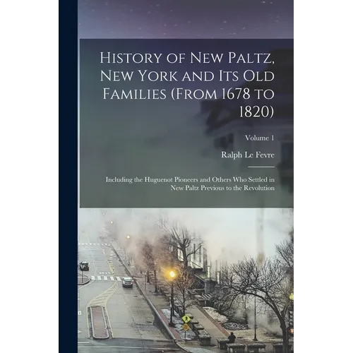 History of New Paltz, New York and its old Families (from 1678 to 1820): Including the Huguenot Pioneers and Others who Settled in New Paltz Previous
