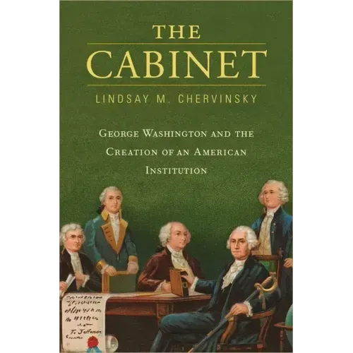 The Cabinet: George Washington and the Creation of an American Institution