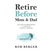Retire Before Mom and Dad: The Simple Numbers Behind A Lifetime of Financial Freedom