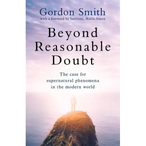 Beyond Reasonable Doubt: The Case for Supernatural Phenomena in the Modern World, with a Foreword by Maria Ahern, a Leading Barrister