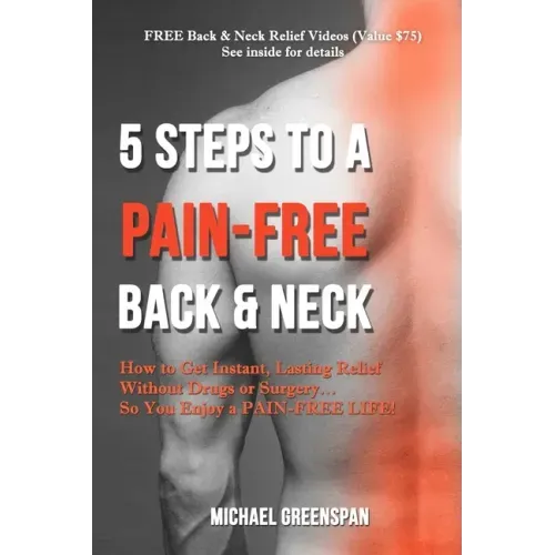 5 Steps to a Pain-Free Back & Neck: How to Get Instant, Lasting Relief Without Drugs or Surgery...So You Enjoy a Pain-Free Life!