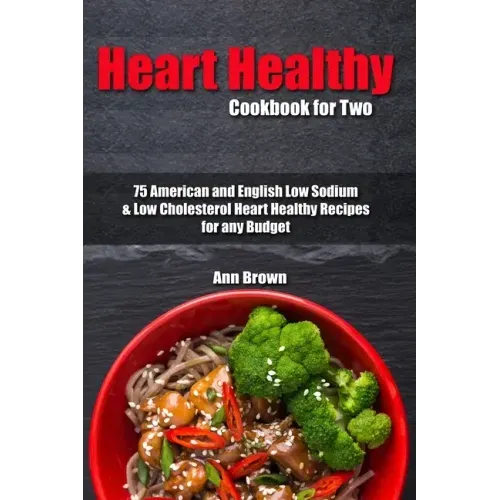 Heart Healthy Cookbook for Two: 75 American and English Low Sodium & Low Cholesterol Heart Healthy Recipes for any Budget