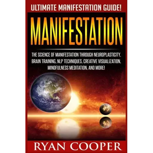 Manifestation: The Science Of Manifestation Through Neuroplasticity, Brain Training, NLP Techniques, Creative Visualization, Mindfuln