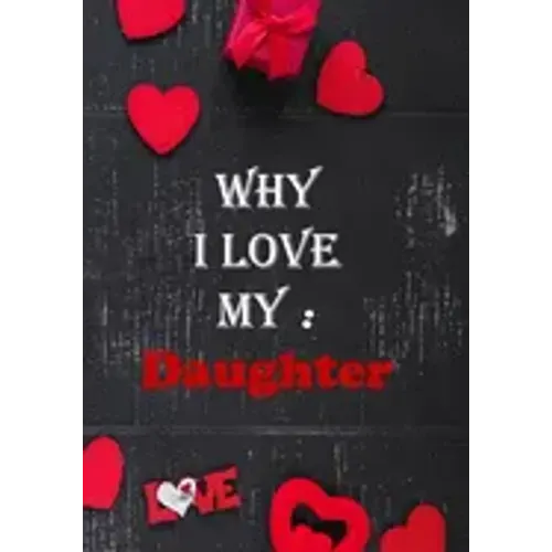 Why I Love My Daughter: : Fill in the reasons why you love someone to give as a personalised gift, 50 pages, 7x10 inches
