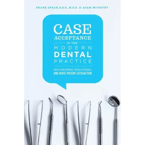 Case Acceptance in the Modern Dental Practice: Break Down Barriers, Increase Referrals and Boost Patient Satisfaction
