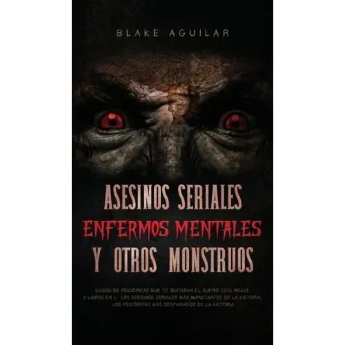 Asesinos Seriales, Enfermos Mentales y otros Monstruos: Casos de Psicópatas que te Quitaran el Sueño esta Noche. 2 Libros en 1 - Los Asesinos Seriales