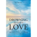 Drowning In God's Love: Finding Your Way to A Deeper Relationship With God Through Poetry and Spiritual Writing