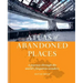 Atlas of Abandoned Places: A Journey Through the World's Forgotten Wonders
