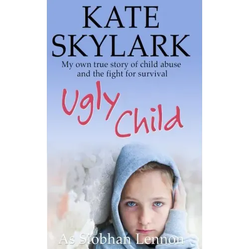 Ugly Child: My Own True Story of Child Abuse and the Fight for Survival