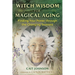 Witch Wisdom for Magical Aging: Finding Your Power Through the Changing Seasons