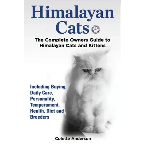 Himalayan Cats, The Complete Owners Guide to Himalayan Cats and Kittens Including Buying, Daily Care, Personality, Temperament, Health, Diet and Breed