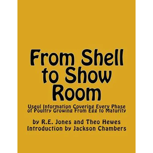 From Shell to Show Room: Useul Information Covering Every Phase of Poultry Growing From Egg to Maturity