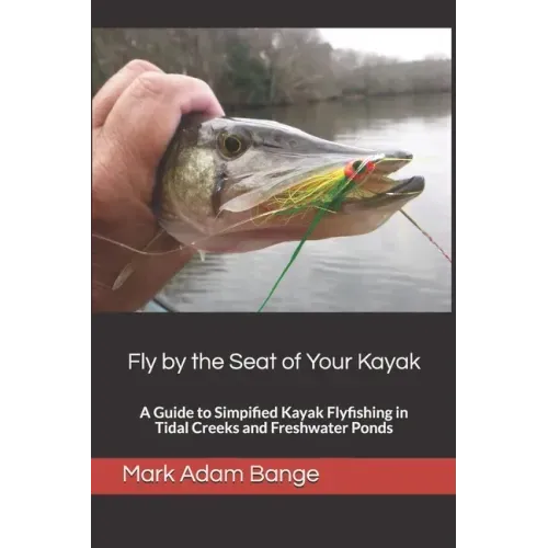 Fly by the Seat of Your Kayak: A Guide to Simplified Kayak Flyfishing in Tidal Creeks and Freshwater Ponds