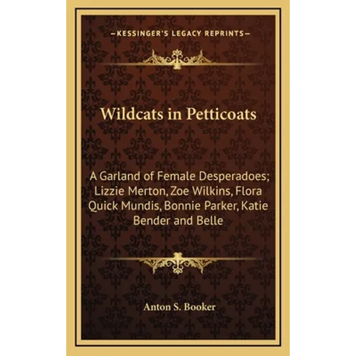 Wildcats in Petticoats: A Garland of Female Desperadoes; Lizzie Merton, Zoe Wilkins, Flora Quick Mundis, Bonnie Parker, Katie Bender and Belle